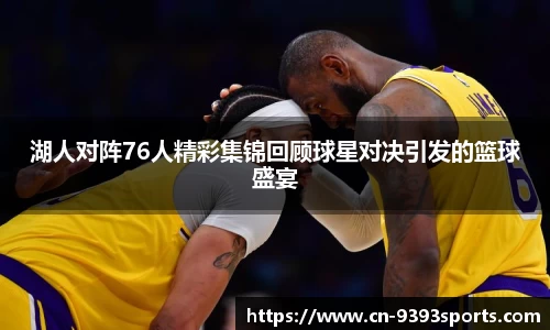 湖人对阵76人精彩集锦回顾球星对决引发的篮球盛宴